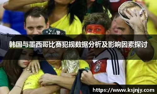 韩国与墨西哥比赛犯规数据分析及影响因素探讨