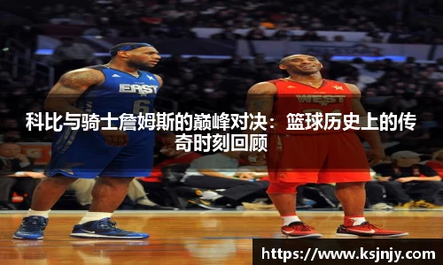 科比与骑士詹姆斯的巅峰对决：篮球历史上的传奇时刻回顾