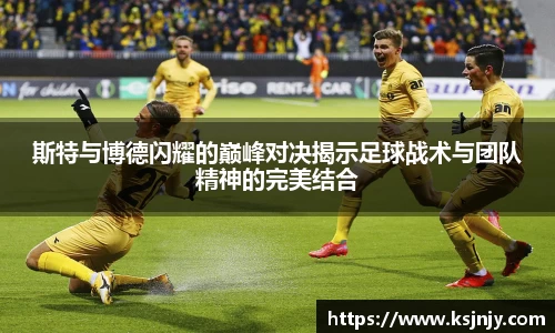 斯特与博德闪耀的巅峰对决揭示足球战术与团队精神的完美结合