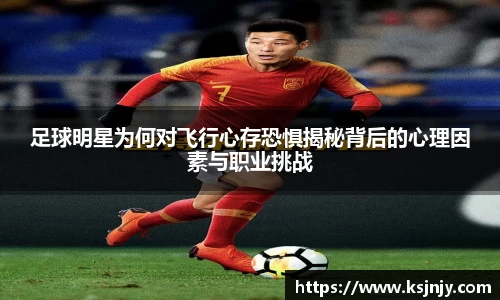 足球明星为何对飞行心存恐惧揭秘背后的心理因素与职业挑战